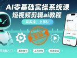 AI零基础实操系统课，短视频剪辑ai教程，真实操，上手快