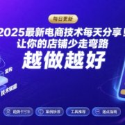 2025最新电商技术每天分享，让你的店铺少走弯路，越做越好(更新8月)