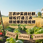 三农IP实战社群,轻松打造三农领域爆款短视频