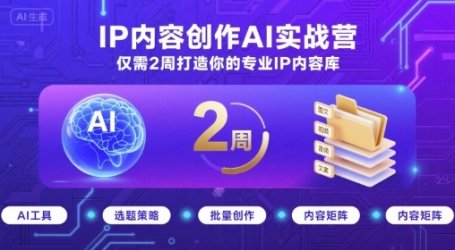 IP内容创作AI实战营,仅需2周打造你的专业IP内容库