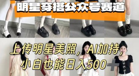 公众号明星穿搭赛道,上传明星美照,AI加持,小白也能日入5张