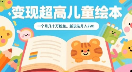变现超高儿童绘本,一个月几十万粉丝,新玩法月入2W