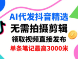 AI代发抖音精选，领取视频直接发布，单号每天领取3条，单条笔记最高3k，无需拍摄剪辑，懒人福利