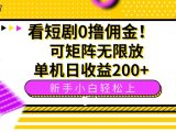 看短剧0撸佣金，可矩阵无限放大，单机日收益200+，新手小白轻松上手！
