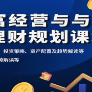 财富经营与理财规划课：财富关键行为、投资策略、资产配置及趋势解读等