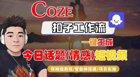 Coze智能体工作流一键生成今日话题(情感)短视频,全流程保姆级教学