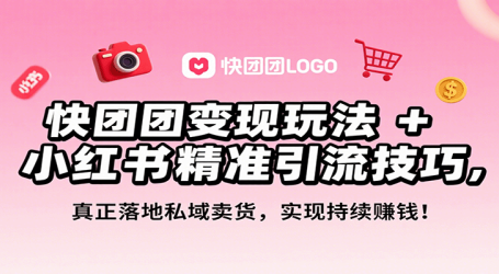 快团团变现玩法+小红书精准引流技巧,真正落地私域卖货,一年从0做到月入3万+