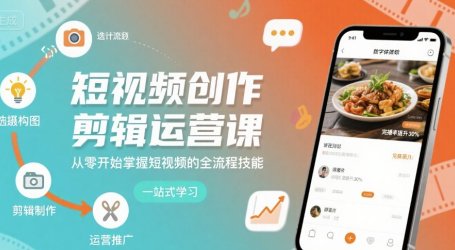 短视频创作剪辑运营课,从零开始掌握短视频的全流程技能