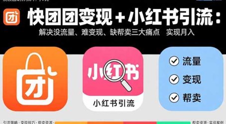 快团团变现+小红书引流：解决没流量、难变现、缺帮卖三大痛点 实现月入3w+