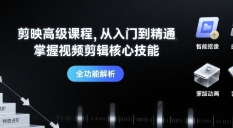 剪映高级课程,从入门到精通,掌握视频剪辑核心技能