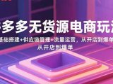拼多多无货源电商玩法:基础搭建+供应链管理+流量运营,从开店到爆单