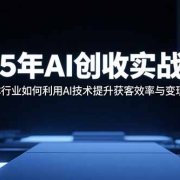 2025年AI创收实战课程:实体行业如何利用AI技术提升获客效率与变现能力