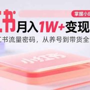 小红书月入1W+变现课程:掌握小红书流量密码,从养号到带货全流程盈利