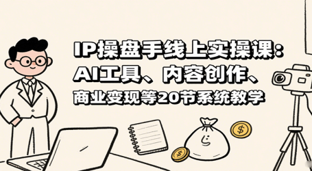 IP操盘手线上实操课:AI工具、内容创作、商业变现等20节系统教学