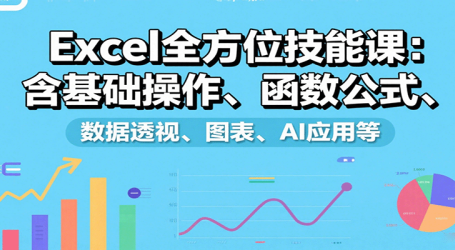 Excel全方位技能课:含基础操作、函数公式、数据透视、图表、AI应用等
