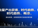 AI批量产出获客，时代趋势、概念、副业变现、应用优势及行业结合等内容