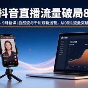 抖音直播流量破局8-9月新课：自然流与千川双轨运营，从0到1流量突破