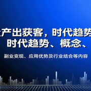 AI批量产出获客，时代趋势、概念、副业变现、应用优势及行业结合等内容