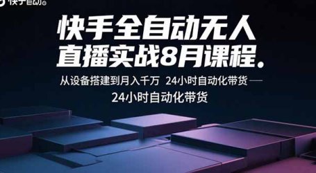 快手全自动无人直播实战8月课程:从设备搭建到月入千万 24小时自动化带货