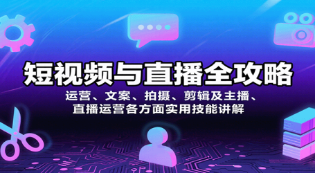短视频与直播全攻略:运营、文案、拍摄、剪辑及主播、直播运营各方面实用技能讲解