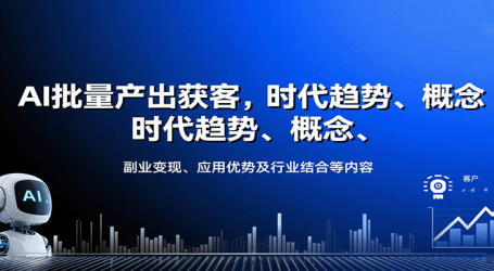 AI批量产出获客,时代趋势、概念、副业变现、应用优势及行业结合等内容