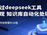 通过deepseek工具实现知识库自动化处理,工作效率提升10倍