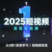 2025短视频变现实战课,从0到1系统学习短视频变现