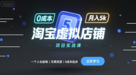 淘宝虚拟店铺项目实战课,一个人也能做,无需货源、0成本起步,月入5k