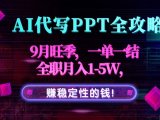 AI代写PPT全攻略,9月旺季,一单一结,全职月入1-5W,赚稳定性的钱!