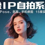 人像IP自拍系统课:构图、光线、Pose、氛围、手机修图 15章实操学完即出片