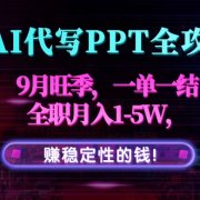 AI代写PPT全攻略,9月旺季,一单一结,全职月入1-5W,赚稳定性的钱!