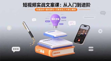 短视频实战文案课：从入门到进阶 标题创作+脚本撰写+文案优化三大核心模块