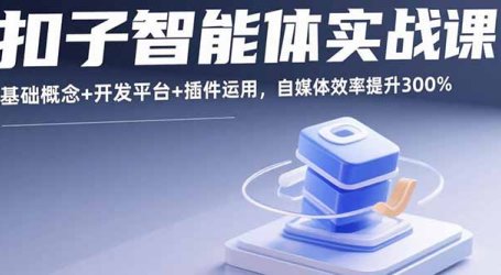 扣子智能体实战课,基础概念+开发平台+插件运用,自媒体效率提升300%