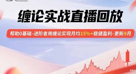 缠论实战直播回放：帮助0基础-进阶者用缠论实现月均15%+稳健盈利-更新9月