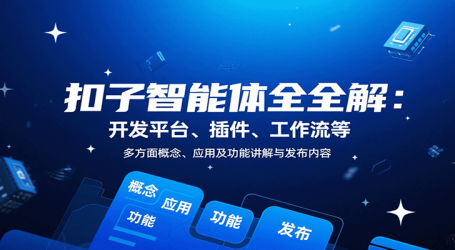 扣子智能体全解:开发平台、插件、工作流等多方面概念、应用及功能讲解与发布内容