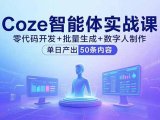 Coze智能体实战课，零代码开发+批量生成+数字人制作，单日产出50条内容