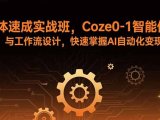 智能体速成实战班，Coze0-1智能体搭建与工作流设计，快速掌握AI自动化变现