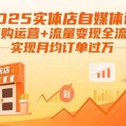 2025实体店自媒体课：团购运营+流量变现全流程，实现月均订单过万