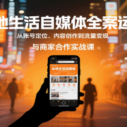 本地生活自媒体全案运营，从账号定位、内容创作到流量变现与商家合作实战课