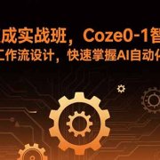 智能体速成实战班，Coze0-1智能体搭建与工作流设计，快速掌握AI自动化变现