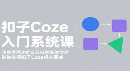 扣子Coze入门系统课:涵盖界面功能及AI智能体创建,带你掌握扣子Coze相关要点