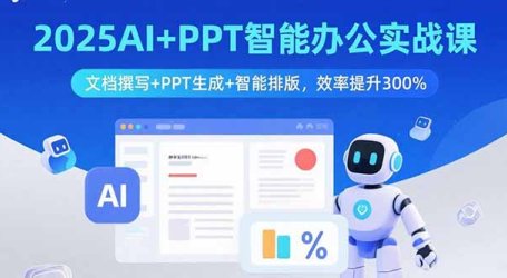 2025AI+PPT智能办公实战课:文档撰写+PPT生成+智能排版,效率提升300%