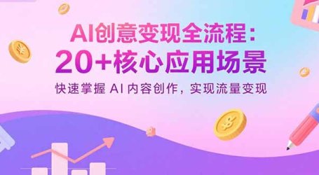 AI创意变现全流程:20+核心应用场景,快速掌握AI内容创作,实现流量变现