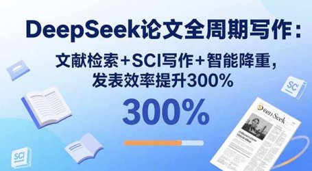 DeepSeek论文全周期写作:文献检索+SCI写作+智能降重,发表效率提升300%