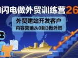 AI闪电做外贸训练营26期,外贸建站开发客户内容营销从0到3做外贸
