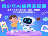 青少年AI应用实操课:语数外多学科兼绘画、视频、剪辑等提升学习效率与创新能力