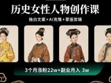 历史女性人物创作课：独白文案+AI克隆+蒙版剪辑，3个月涨粉22w+副业月入3w