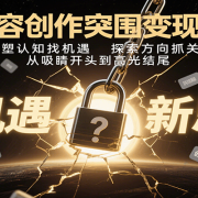 内容创作突围变现课：重塑认知找机遇，探索方向抓关键，从吸睛开头到高光结尾