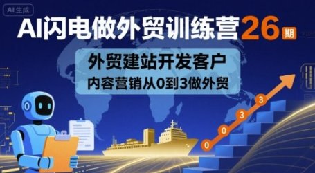AI闪电做外贸训练营26期,外贸建站开发客户内容营销从0到3做外贸