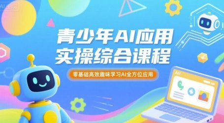 青少年AI应用实操综合课程,零基础高效趣味学习AI全方位应用